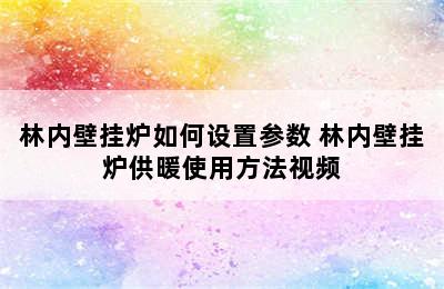 林内壁挂炉如何设置参数 林内壁挂炉供暖使用方法视频